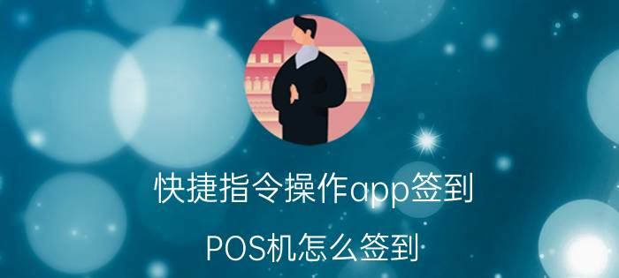 快捷指令操作app签到 POS机怎么签到？